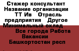 Стажер-консультант › Название организации ­ ТТ-Ив › Отрасль предприятия ­ Другое › Минимальный оклад ­ 27 000 - Все города Работа » Вакансии   . Башкортостан респ.